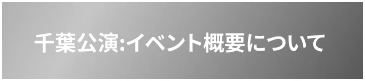 千葉公演:イベント概要について