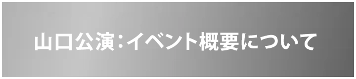 5/22(水) 山口公演:イベント概要について
